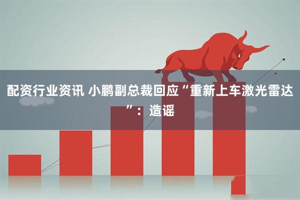 配资行业资讯 小鹏副总裁回应“重新上车激光雷达”：造谣