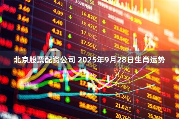 北京股票配资公司 2025年9月28日生肖运势