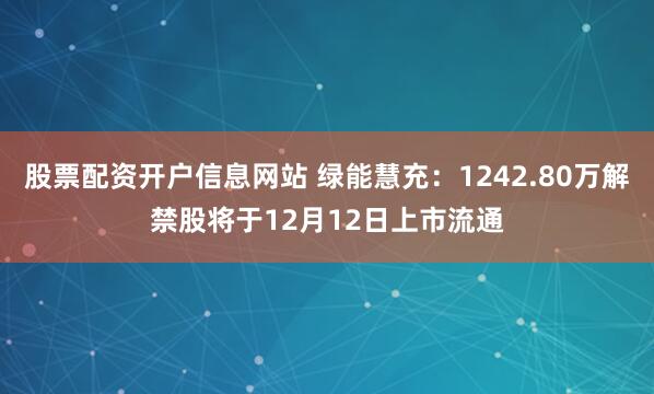 股票配资开户信息网站 绿能慧充：1242.80万解禁股将于12月12日上市流通