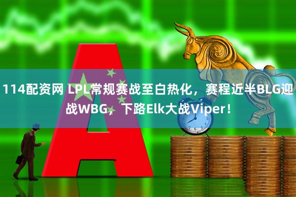 114配资网 LPL常规赛战至白热化，赛程近半BLG迎战WBG，下路Elk大战Viper！